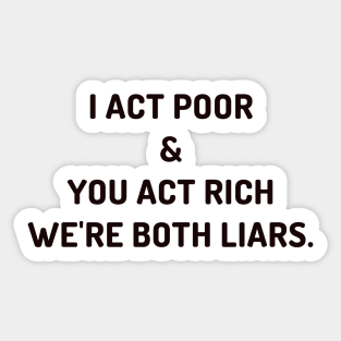 I act poor and you act rich Sticker